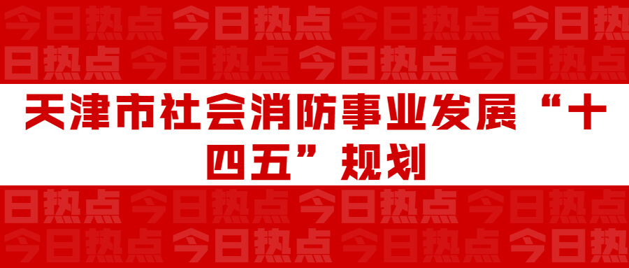 天津市社會(huì)消防事業(yè)發(fā)展“十四五”規(guī)劃：通知要求深化智慧消防建設(shè)應(yīng)用，將“智慧消防”融入“智慧城市”建設(shè)